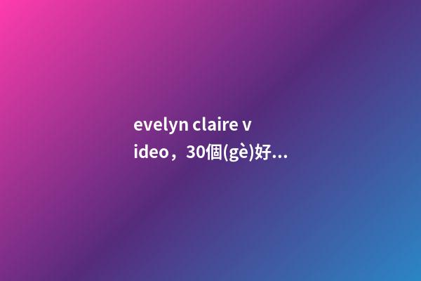evelyn claire video，30個(gè)好聽的英文名-第1張-觀點(diǎn)-玄機(jī)派